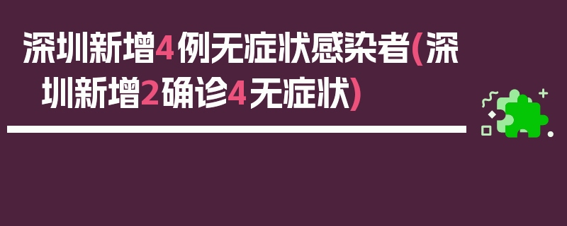 深圳新增4例无症状感染者(深圳新增2确诊4无症状)