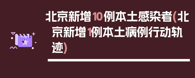 北京新增10例本土感染者(北京新增1例本土病例行动轨迹)