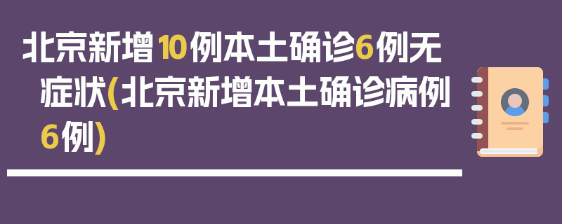 北京新增10例本土确诊6例无症状(北京新增本土确诊病例6例)