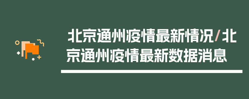 北京通州疫情最新情况/北京通州疫情最新数据消息