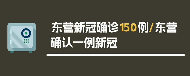 东营新冠确诊150例/东营确认一例新冠