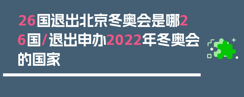 26国退出北京冬奥会是哪26国/退出申办2022年冬奥会的国家
