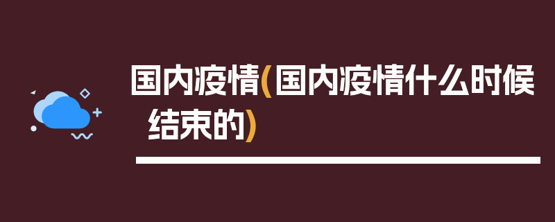 国内疫情(国内疫情什么时候结束的)