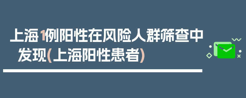 上海1例阳性在风险人群筛查中发现(上海阳性患者)