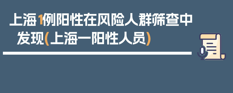 上海1例阳性在风险人群筛查中发现(上海一阳性人员)