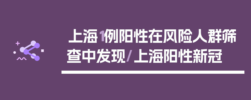 上海1例阳性在风险人群筛查中发现/上海阳性新冠
