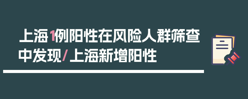 上海1例阳性在风险人群筛查中发现/上海新增阳性