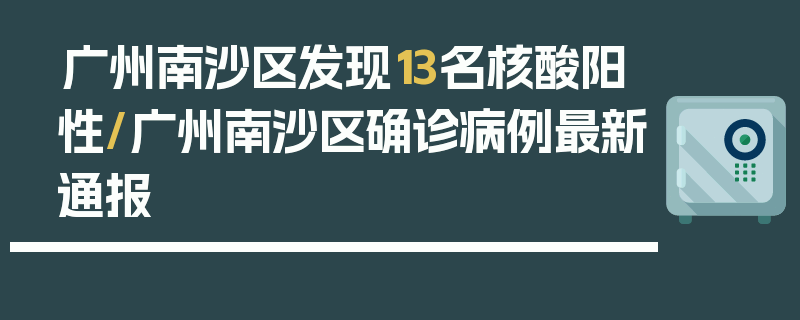 广州南沙区发现13名核酸阳性/广州南沙区确诊病例最新通报