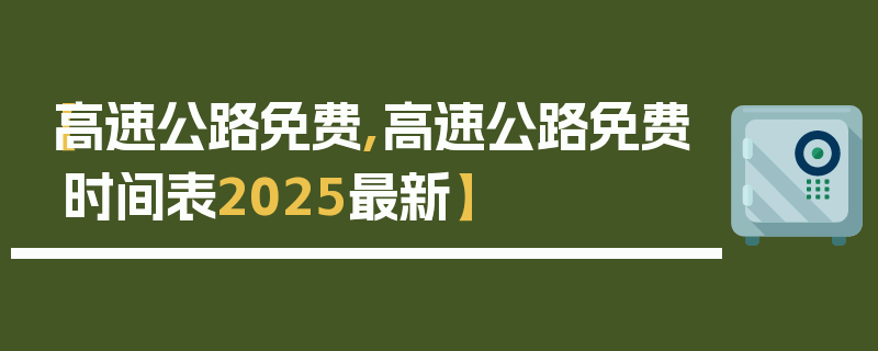【高速公路免费,高速公路免费时间表2025最新】