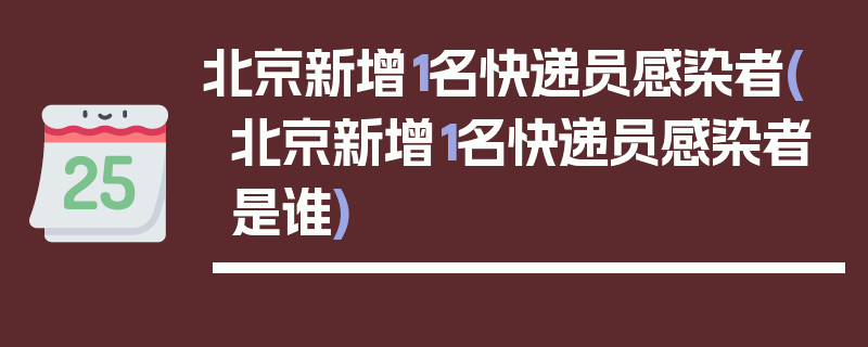 北京新增1名快递员感染者(北京新增1名快递员感染者是谁)