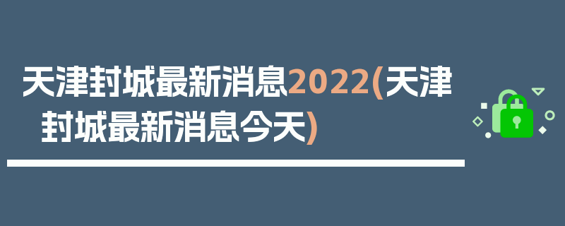 天津封城最新消息2022(天津封城最新消息今天)