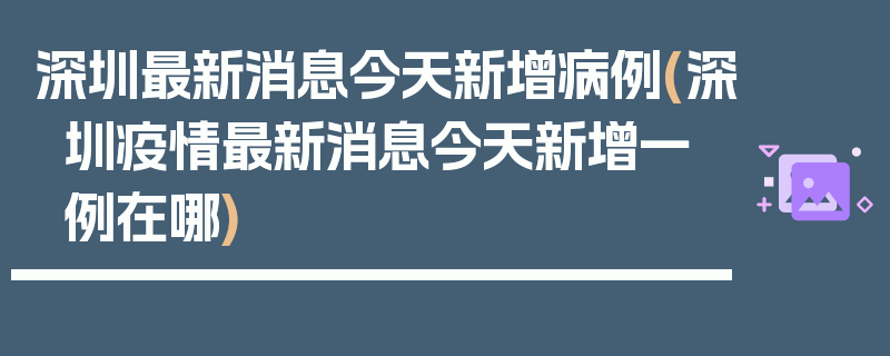 深圳最新消息今天新增病例(深圳疫情最新消息今天新增一例在哪)