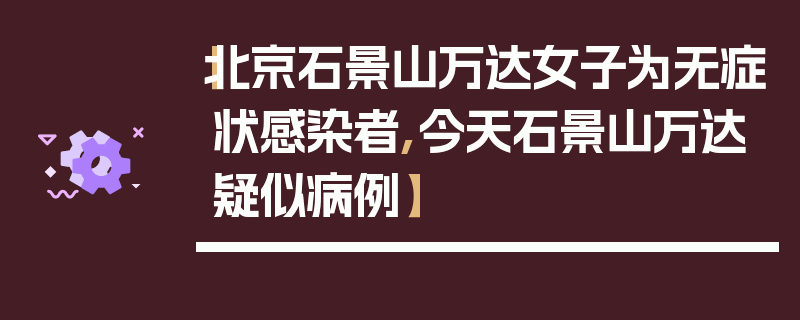 【北京石景山万达女子为无症状感染者,今天石景山万达疑似病例】