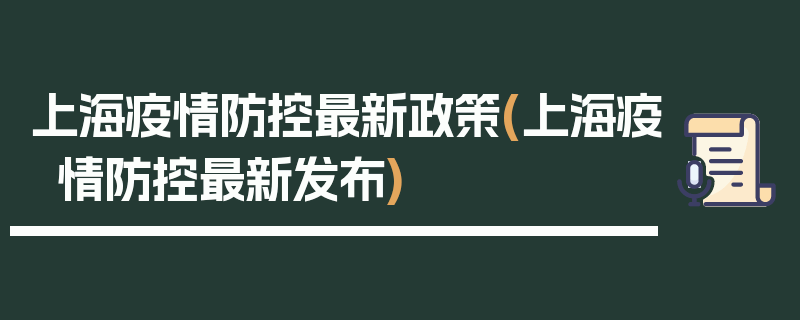 上海疫情防控最新政策(上海疫情防控最新发布)