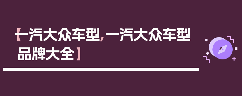 【一汽大众车型,一汽大众车型品牌大全】