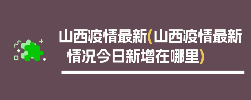 山西疫情最新(山西疫情最新情况今日新增在哪里)