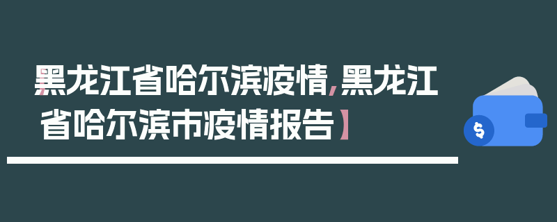 【黑龙江省哈尔滨疫情,黑龙江省哈尔滨市疫情报告】