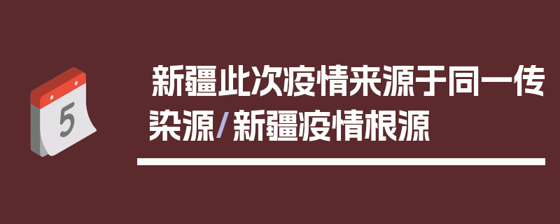 新疆此次疫情来源于同一传染源/新疆疫情根源