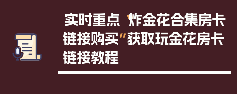 实时重点“炸金花合集房卡链接购买”获取玩金花房卡链接教程