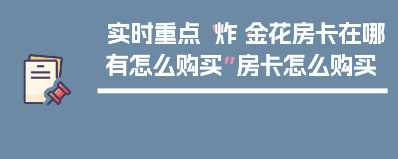 实时重点“炸·金花房卡在哪有怎么购买”房卡怎么购买