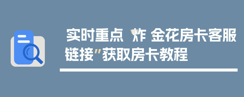 实时重点“炸·金花房卡客服链接”获取房卡教程
