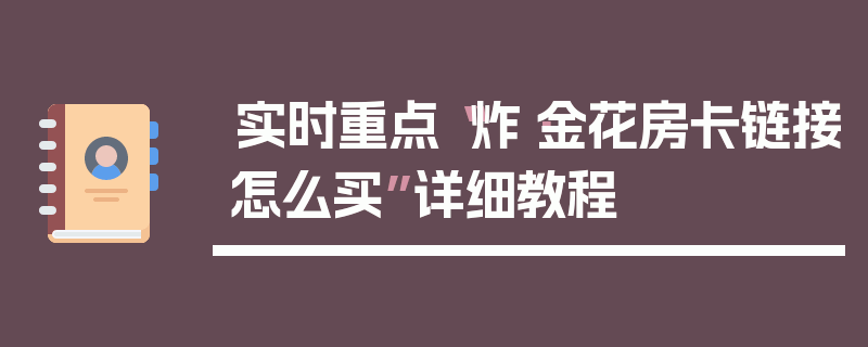 实时重点“炸·金花房卡链接怎么买”详细教程