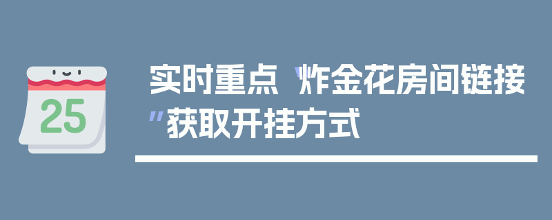 实时重点“炸金花房间链接”获取开挂方式