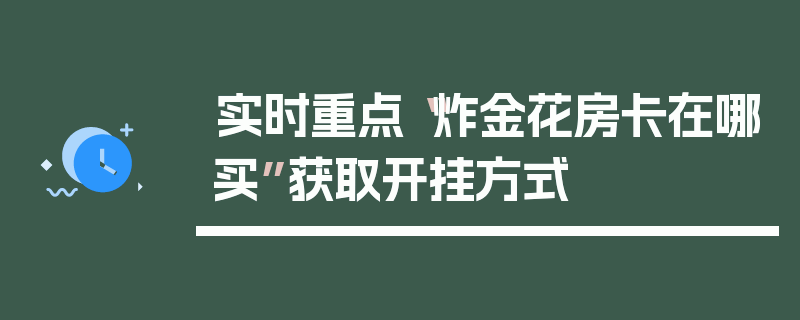 实时重点“炸金花房卡在哪买”获取开挂方式