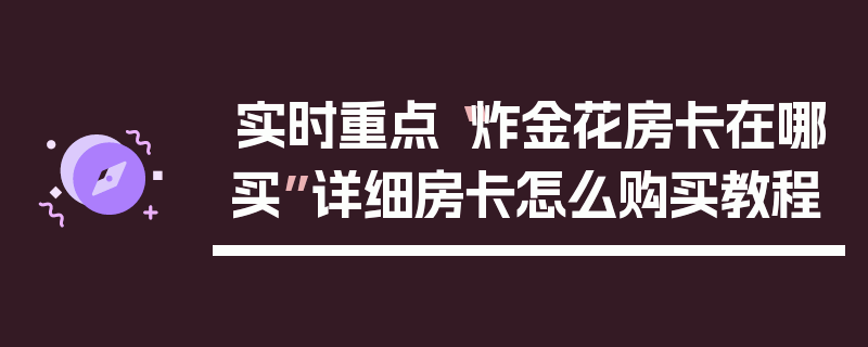 实时重点“炸金花房卡在哪买”详细房卡怎么购买教程
