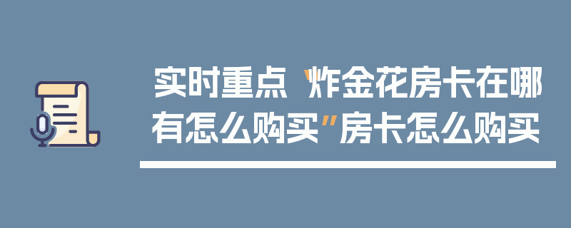 实时重点“炸金花房卡在哪有怎么购买”房卡怎么购买