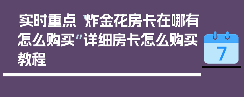 实时重点“炸金花房卡在哪有怎么购买”详细房卡怎么购买教程