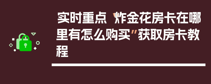实时重点“炸金花房卡在哪里有怎么购买”获取房卡教程