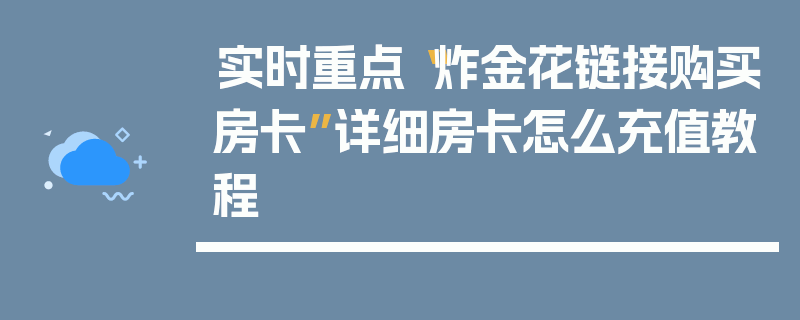 实时重点“炸金花链接购买房卡”详细房卡怎么充值教程