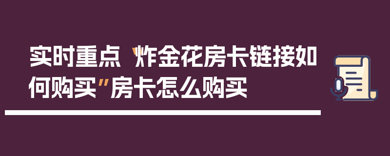 实时重点“炸金花房卡链接如何购买”房卡怎么购买