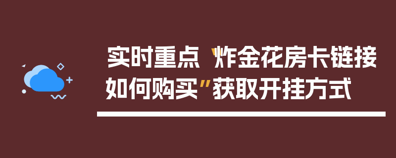 实时重点“炸金花房卡链接如何购买”获取开挂方式