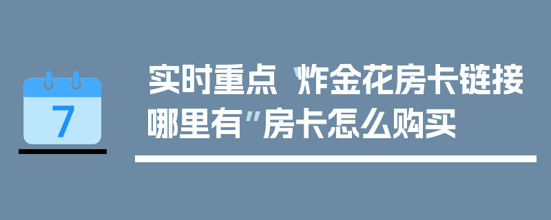 实时重点“炸金花房卡链接哪里有”房卡怎么购买