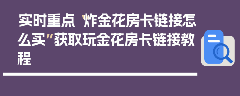 实时重点“炸金花房卡链接怎么买”获取玩金花房卡链接教程