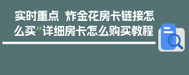 实时重点“炸金花房卡链接怎么买”详细房卡怎么购买教程