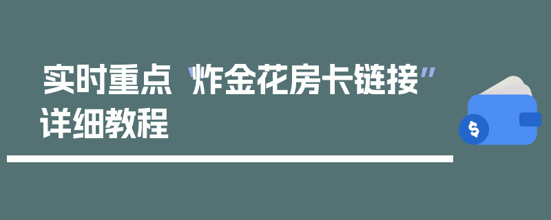 实时重点“炸金花房卡链接”详细教程