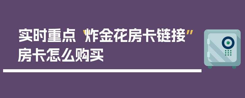 实时重点“炸金花房卡链接”房卡怎么购买