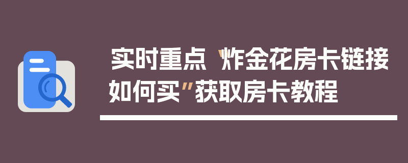 实时重点“炸金花房卡链接如何买”获取房卡教程