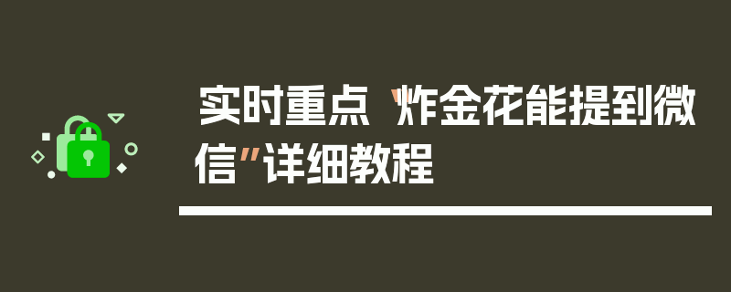 实时重点“炸金花能提到微信”详细教程