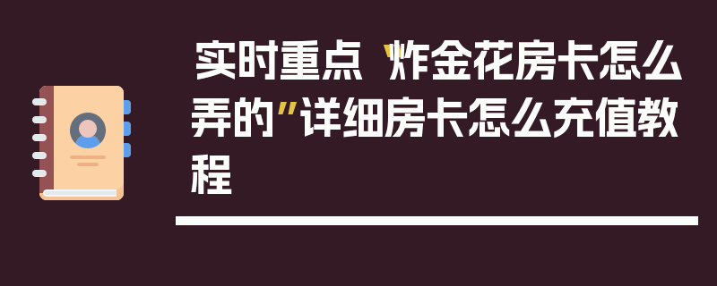 实时重点“炸金花房卡怎么弄的”详细房卡怎么充值教程
