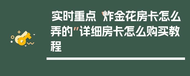 实时重点“炸金花房卡怎么弄的”详细房卡怎么购买教程