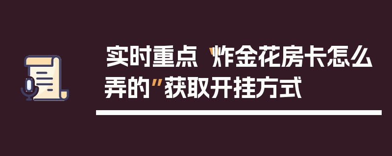 实时重点“炸金花房卡怎么弄的”获取开挂方式