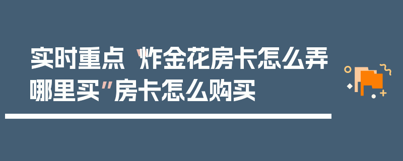 实时重点“炸金花房卡怎么弄哪里买”房卡怎么购买