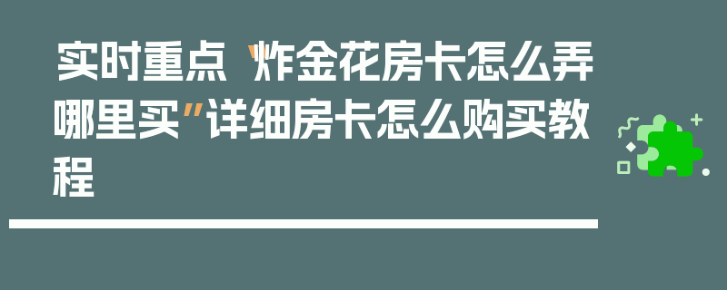 实时重点“炸金花房卡怎么弄哪里买”详细房卡怎么购买教程