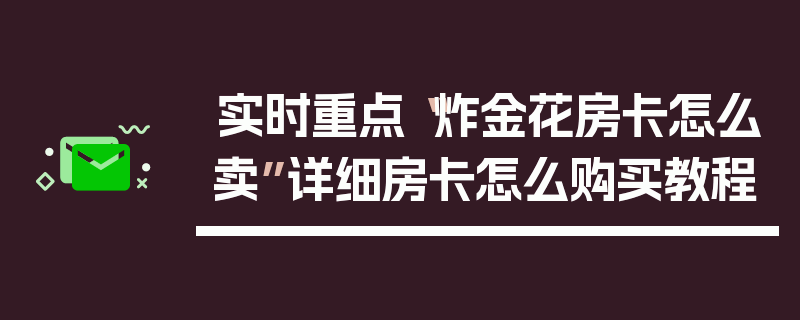 实时重点“炸金花房卡怎么卖”详细房卡怎么购买教程