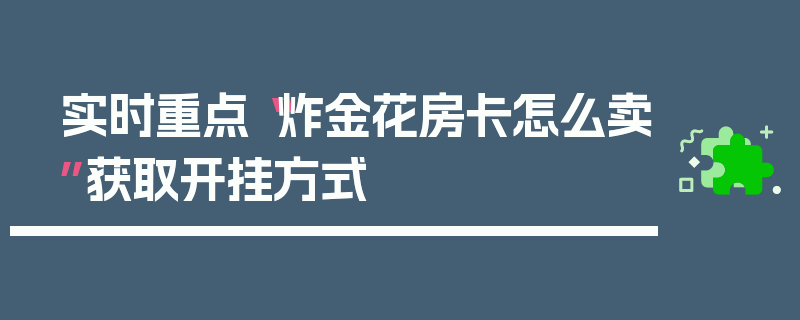 实时重点“炸金花房卡怎么卖”获取开挂方式