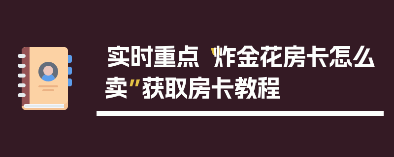 实时重点“炸金花房卡怎么卖”获取房卡教程